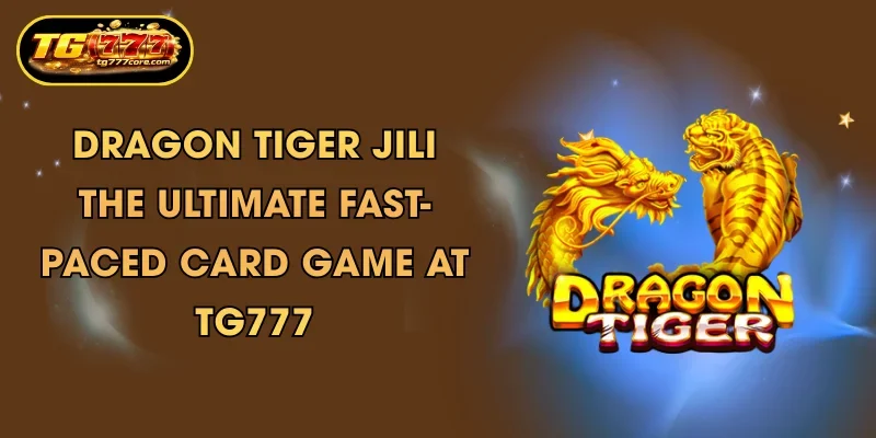 dragon tiger jili the ultimate fast paced card game at tg777